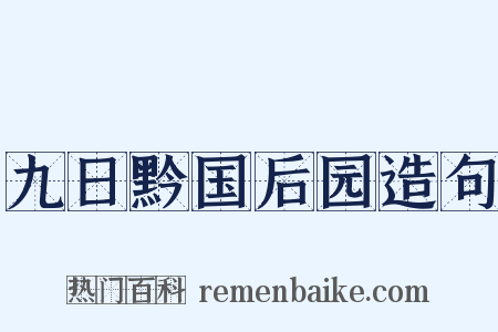 九日黔国后园造句是什么意思的图片